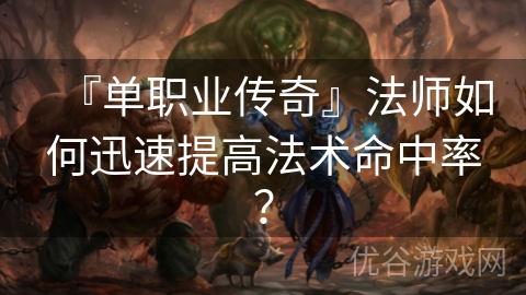 『单职业传奇』法师如何迅速提高法术命中率？