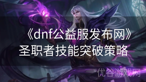 《dnf公益服发布网》圣职者技能突破策略