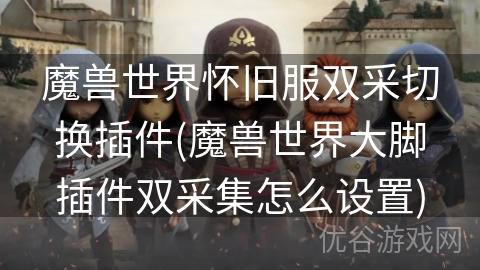 魔兽世界怀旧服双采切换插件(魔兽世界大脚插件双采集怎么设置)