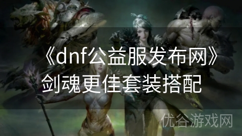 《dnf公益服发布网》剑魂更佳套装搭配