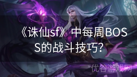 《诛仙sf》中每周BOSS的战斗技巧？