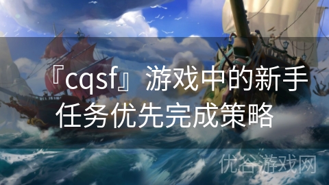 『cqsf』游戏中的新手任务优先完成策略