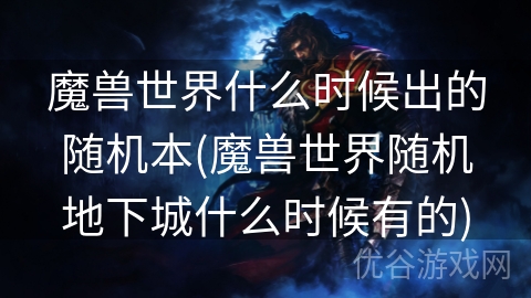 魔兽世界什么时候出的随机本(魔兽世界随机地下城什么时候有的)