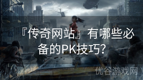 『传奇网站』有哪些必备的PK技巧？