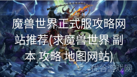 魔兽世界正式服攻略网站推荐(求魔兽世界 副本 攻略 地图网站)