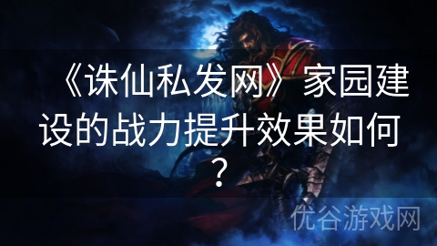 《诛仙私发网》家园建设的战力提升效果如何？