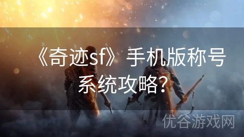 《奇迹sf》手机版称号系统攻略？