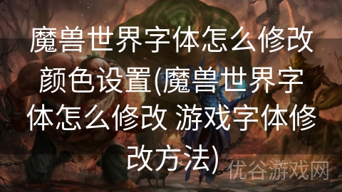 魔兽世界字体怎么修改颜色设置(魔兽世界字体怎么修改 游戏字体修改方法)