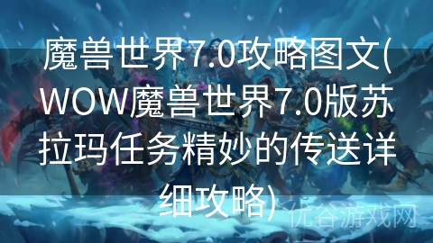 魔兽世界7.0攻略图文(WOW魔兽世界7.0版苏拉玛任务精妙的传送详细攻略)