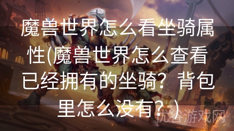 魔兽世界怎么看坐骑属性(魔兽世界怎么查看已经拥有的坐骑？背包里怎么没有？)