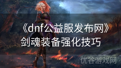 《dnf公益服发布网》剑魂装备强化技巧