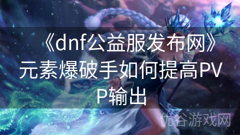 《dnf公益服发布网》元素爆破手如何提高PVP输出