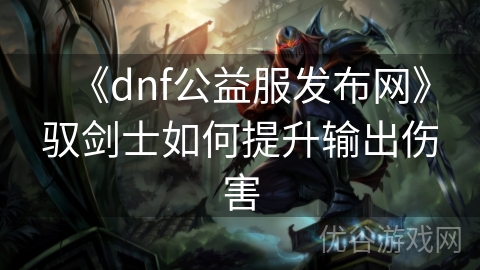 《dnf公益服发布网》驭剑士如何提升输出伤害