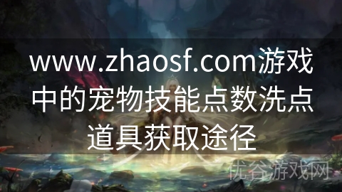 www.zhaosf.com游戏中的宠物技能点数洗点道具获取途径