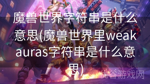 魔兽世界字符串是什么意思(魔兽世界里weakauras字符串是什么意思)