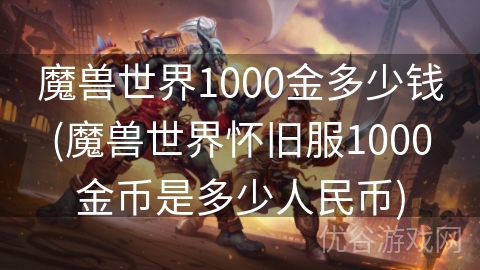 魔兽世界1000金多少钱(魔兽世界怀旧服1000金币是多少人民币)