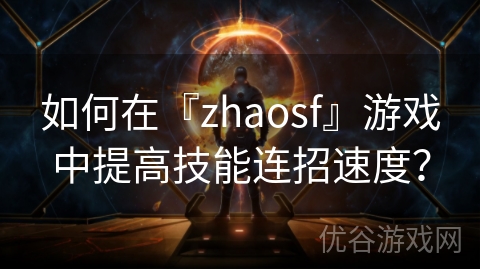 如何在『zhaosf』游戏中提高技能连招速度？