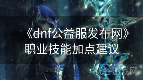 《dnf公益服发布网》职业技能加点建议