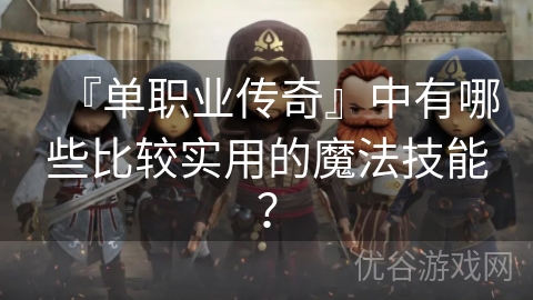 『单职业传奇』中有哪些比较实用的魔法技能？