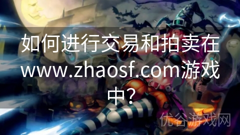 如何进行交易和拍卖在www.zhaosf.com游戏中？