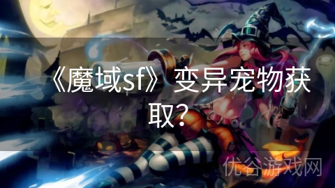 《魔域sf》变异宠物获取？