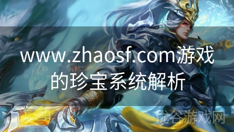 www.zhaosf.com游戏的珍宝系统解析