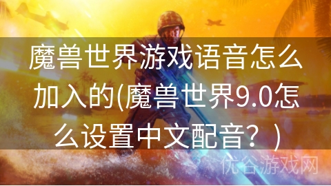 魔兽世界游戏语音怎么加入的(魔兽世界9.0怎么设置中文配音？)