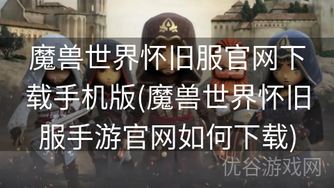 魔兽世界怀旧服官网下载手机版(魔兽世界怀旧服手游官网如何下载)