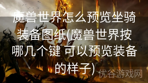 魔兽世界怎么预览坐骑装备图纸(魔兽世界按哪几个键 可以预览装备的样子)