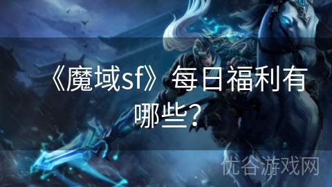 《魔域sf》每日福利有哪些？