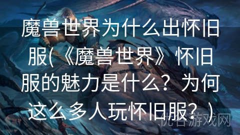 魔兽世界为什么出怀旧服(《魔兽世界》怀旧服的魅力是什么？为何这么多人玩怀旧服？)