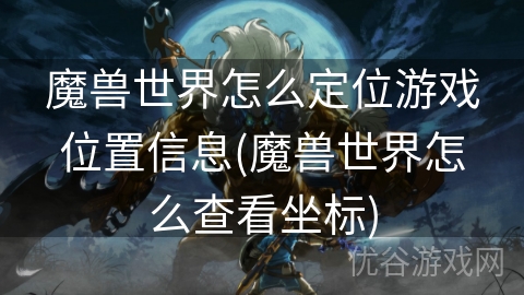 魔兽世界怎么定位游戏位置信息(魔兽世界怎么查看坐标)