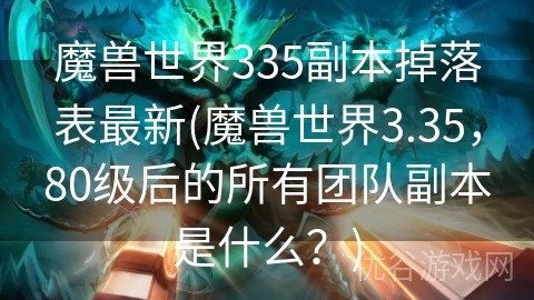 魔兽世界335副本掉落表最新(魔兽世界3.35，80级后的所有团队副本是什么？)