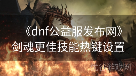 《dnf公益服发布网》剑魂更佳技能热键设置