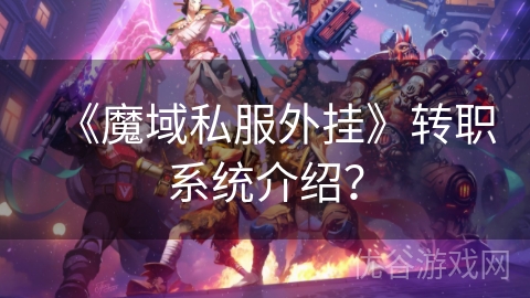 《魔域私服外挂》转职系统介绍？