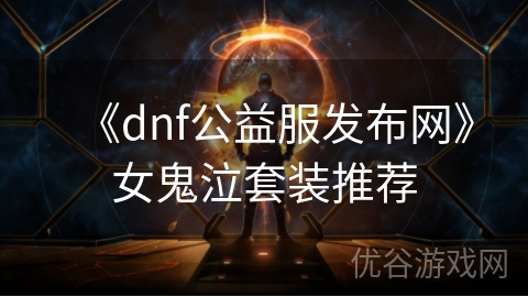 《dnf公益服发布网》女鬼泣套装推荐