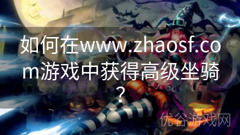 如何在www.zhaosf.com游戏中获得高级坐骑？