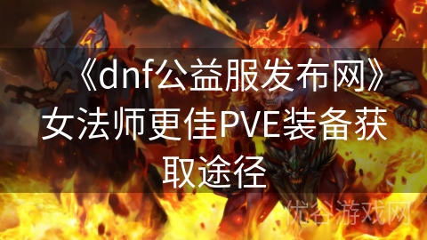 《dnf公益服发布网》女法师更佳PVE装备获取途径