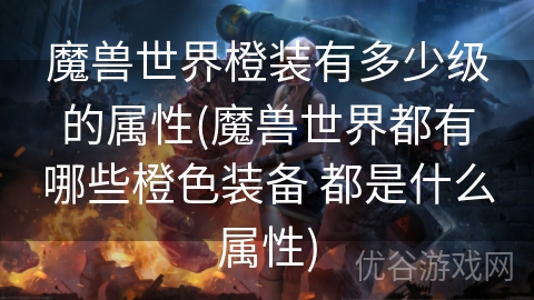 魔兽世界橙装有多少级的属性(魔兽世界都有哪些橙色装备 都是什么属性)