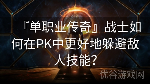 『单职业传奇』战士如何在PK中更好地躲避敌人技能？