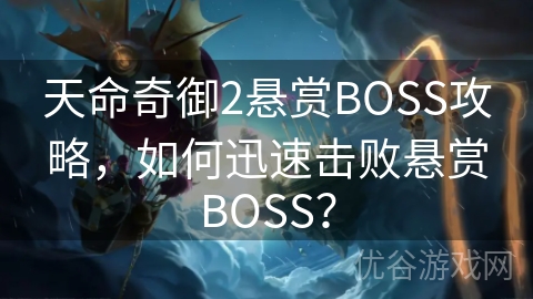 天命奇御2悬赏BOSS攻略，如何迅速击败悬赏BOSS？