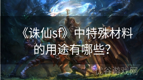 《诛仙sf》中特殊材料的用途有哪些？