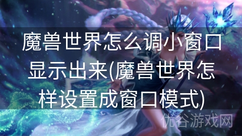 魔兽世界怎么调小窗口显示出来(魔兽世界怎样设置成窗口模式)