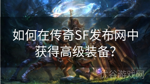 如何在传奇SF发布网中获得高级装备？