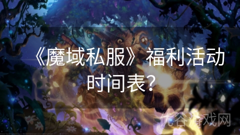 《魔域私服》福利活动时间表？