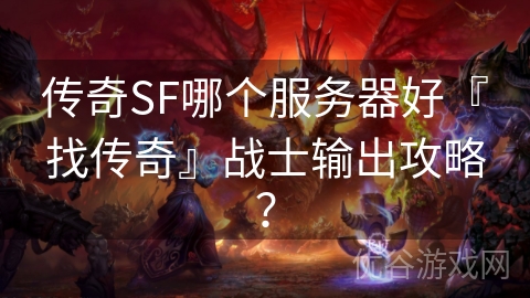 传奇SF哪个服务器好『找传奇』战士输出攻略？