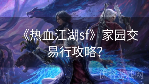 《热血江湖sf》家园交易行攻略？