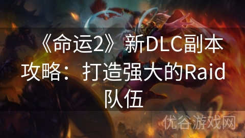 《命运2》新DLC副本攻略：打造强大的Raid队伍