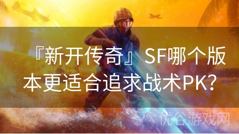 『新开传奇』SF哪个版本更适合追求战术PK？