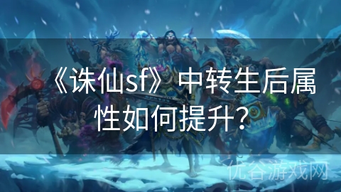 《诛仙sf》中转生后属性如何提升？